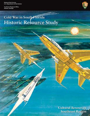 Cold War in South Florida Historic Resource Study - National Park Service, U S Department O, and Dickey, Jennifer (Editor), and Hach, Steve