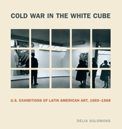 Cold War in the White Cube: U.S. Exhibitions of Latin American Art, 1959-1968