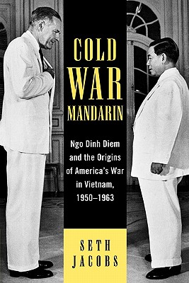 Cold War Mandarin: Ngo Dinh Diem and the Origins of America's War in Vietnam, 1950-1963 - Jacobs, Seth