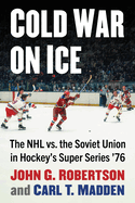 Cold War on Ice: The NHL Versus the Soviet Union in Hockey's Super Series '76