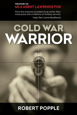 Cold War Warrior: Canadian MI-6 Agent Lawrence Fox - Popple, Robert, and MacKenzie, Major-General (Contributions by)