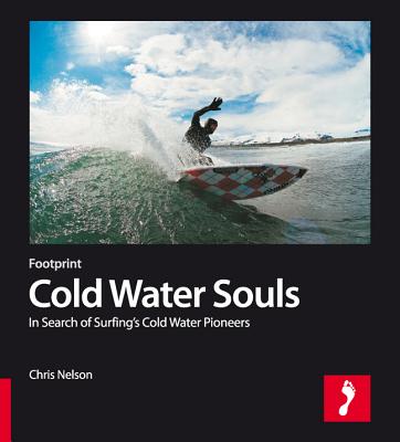 Cold Water Souls: In Search of Surfing's Cold Water Pioneers - Nelson, Chris