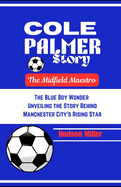 Cole Palmer Story: The Midfield Maestro: The Blue Boy Wonder: Unveiling the Story Behind Manchester City's Rising Star