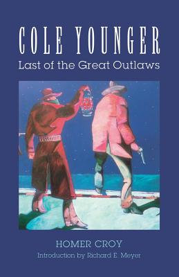 Cole Younger: Last of the Great Outlaws - Croy, Homer, and Meyer, Richard E (Introduction by)