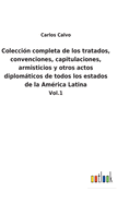 Coleccin completa de los tratados, convenciones, capitulaciones, armisticios y otros actos diplomticos de todos los estados de la Amrica Latina: Vol.1