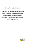 Colecci?n de documentos in?ditos: Vol.7. Relativos al descubrimiento, conquista y organizaci?n de las antiguas posesiones espaolas de Am?rica y Ocean?a