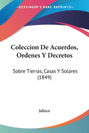 Coleccion de Acuerdos, Ordenes y Decretos: Sobre Tierras, Casas y Solares (1849)