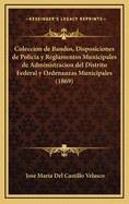 Coleccion de Bandos, Disposiciones de Policia y Reglamentos Municipales de Administracion del Distrito Federal y Ordenanzas Municipales (1869)