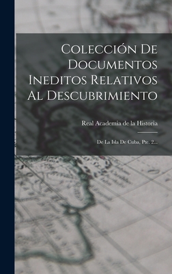 Coleccion de Documentos Ineditos Relativos Al Descubrimiento: de La Isla de Cuba, Pte. 2... - Real Academia de la Historia (Spain) (Creator)
