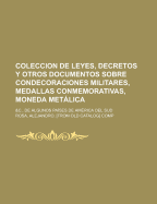 Coleccion De Leyes, Decretos Y Otros Documentos Sobre Condecoraciones Militares, Medallas Conmemorativas, Moneda Metlica: &c., De Algunos Pa?ses De Am?rica Del Sud