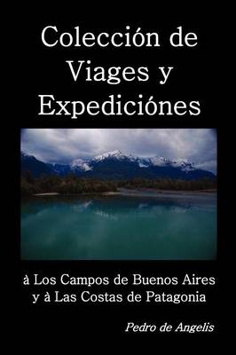 Coleccion de Viages y Expediciones a Los Campos de Buenos Aires y a Las Costas de Patagonia - de Angelis, Pedro