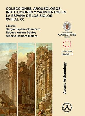 Colecciones, arqueologos, instituciones y yacimientos en la Espana de los siglos XVIII al XX - Espaa-Chamorro, Sergio (Editor), and Arranz Santos, Rebeca (Editor), and Romero Molero, Alberto (Editor)