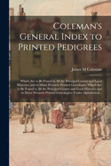 Coleman's General Index to Printed Pedigrees: Which Are to Be Found in All the Principal County and Local Histories, and in Many Privately Printed Genealogies Which Are to Be Found in All the Principal County and Local Histories and in Many Privately...