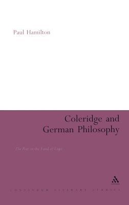 Coleridge and German Philosophy: The Poet in the Land of Logic - Hamilton, Paul