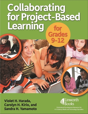 Collaborating for Project-Based Learning for Grades 9-12 - Harada, Violet H, and Kirio, Carolyn H, and Yamamoto, Sandra H