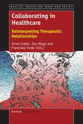Collaborating in Healthcare: Reinterpreting Therapeutic Relationships - Croker, Anne, and Higgs, Joy, and Trede, Franziska