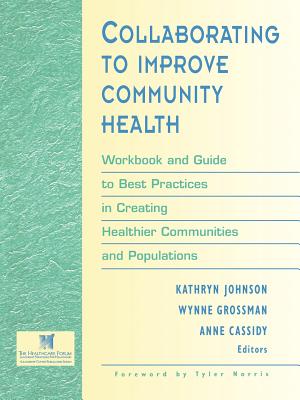 Collaborating to Improve Community Health: Workbook and Guide to Best Practices in Creating Healthier Communities and Populations - Johnson, Kathryn (Editor), and Grossman, Wynne (Editor), and Cassidy, Anne (Editor)