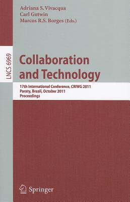 Collaboration and Technology: 17th International Conference, Criwg 2011, Paraty, Brazil, October 2-7, 2011, Proceedings - Vivacqua, Adriana S (Editor), and Gutwin, Carl (Editor), and Borges, Marcos R S (Editor)
