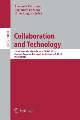 Collaboration and Technology: 24th International Conference, Criwg 2018, Costa de Caparica, Portugal, September 5-7, 2018, Proceedings - Rodrigues, Armanda (Editor), and Fonseca, Benjamim (Editor), and Preguia, Nuno (Editor)