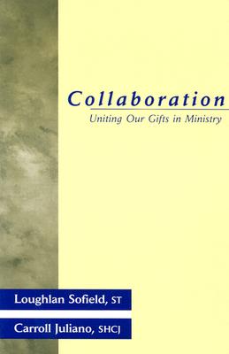 Collaboration: Uniting Our Gifts in Ministry - Sofield, Loughlan, and Juliano, Carroll, and Hubbard, Howard J (Foreword by)