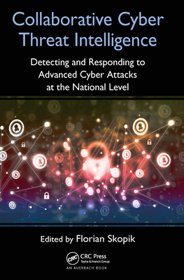 Collaborative Cyber Threat Intelligence: Detecting and Responding to Advanced Cyber Attacks at the National Level - Skopik, Florian (Editor)