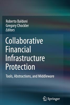 Collaborative Financial Infrastructure Protection: Tools, Abstractions, and Middleware - Baldoni, Roberto (Editor), and Chockler, Gregory (Editor)