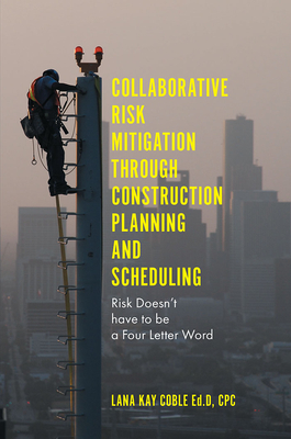 Collaborative Risk Mitigation Through Construction Planning and Scheduling: Risk Doesn't have to be a Four Letter Word - Coble, Lana Kay, Dr.