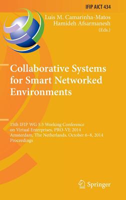 Collaborative Systems for Smart Networked Environments: 15th IFIP WG 5.5 Working Conference on Virtual Enterprises, PRO-VE 2014, Amsterdam, The Netherlands, October 6-8, 2014, Proceedings - Camarinha-Matos, Luis M. (Editor), and Afsarmanesh, Hamideh (Editor)