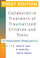 Collaborative Treatment of Traumatized Children and Teens, First Edition: The Trauma Systems Therapy Approach