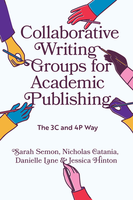 Collaborative Writing Groups for Academic Publishing: The 3c and 4p Way - Semon, Sarah, and Catania, Nicholas, and Lane, Danielle