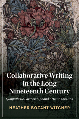 Collaborative Writing in the Long Nineteenth Century: Sympathetic Partnerships and Artistic Creation - Witcher, Heather Bozant