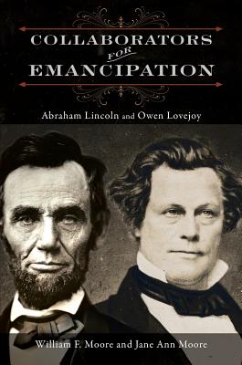 Collaborators for Emancipation: Abraham Lincoln and Owen Lovejoy - Moore, William F, and Moore, Jane Ann