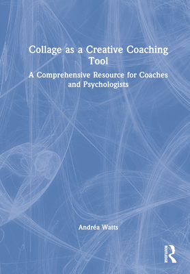 Collage as a Creative Coaching Tool: A Comprehensive Resource for Coaches and Psychologists - Watts, Andra