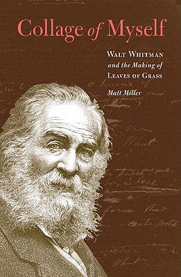 Collage of Myself: Walt Whitman and the Making of Leaves of Grass - Miller, Matt