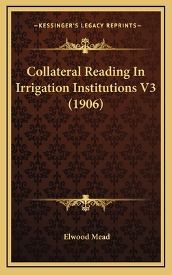 Collateral Reading in Irrigation Institutions V3 (1906) - Mead, Elwood (Editor)