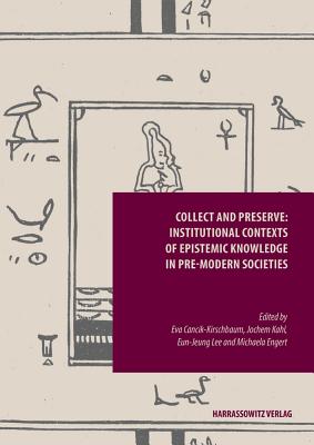 Collect and Preserve: Institutional Contexts of Epistemic Knowledge in Pre-Modern Societies - Cancik-Kirschbaum, Eva (Editor), and Kahl, Jochem (Editor), and Lee, Eun-Jung (Editor)