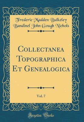 Collectanea Topographica Et Genealogica, Vol. 7 (Classic Reprint) - Nichols, Frederic Madden Bulkeley Bandin