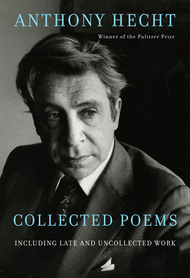 Collected Poems of Anthony Hecht: Including Late and Uncollected Work - Hecht, Anthony, and Hoy, Philip (Editor)