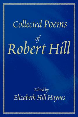 Collected Poems of Robert Hill - Haynes, Elizabeth Ross (Foreword by)