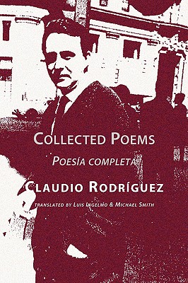 Collected Poems - Rodriguez, Claudio, and Ingelmo, Luis (Translated by), and Smith, Michael (Translated by)