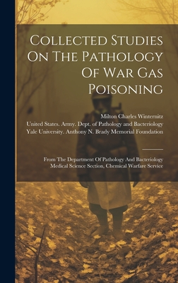 Collected Studies On The Pathology Of War Gas Poisoning: From The Department Of Pathology And Bacteriology Medical Science Section, Chemical Warfare Service - Winternitz, Milton Charles, and United States Army Dept of Pathology (Creator), and Yale University Anthony N Brady Memor...