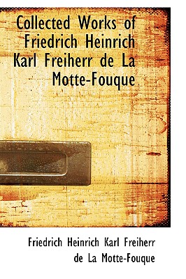 Collected Works of Friedrich Heinrich Karl Freiherr de La Motte-Fouque - La Motte-Fouque, Friedrich Heinrich Karl