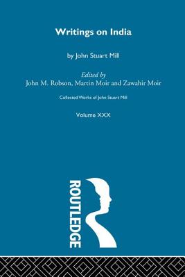 Collected Works of John Stuart Mill: XXX. Writings on India - Robson, J M (Editor)