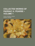 Collected Works of Padraic H. Pearse (Volume 1); Plays, Stories, Poems