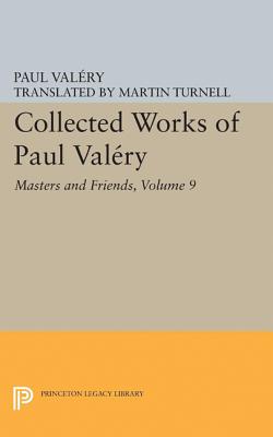 Collected Works of Paul Valery, Volume 9: Masters and Friends - Valry, Paul, and Mathews, Jackson (Editor)