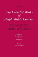 Collected Works of Ralph Waldo Emerson: Uncollected Prose Writings