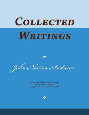 Collected Writings of John Nevins Andrews: Words of the Pioneer Adventists - Andrews, John Nevins