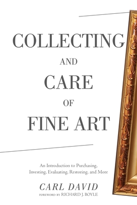 Collecting and Care of Fine Art: An Introduction to Purchasing, Investing, Evaluating, Restoring, and More - David, Carl, and Boyle, Richard J (Foreword by)