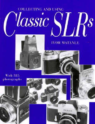 Collecting and Using Classic Slrs - Matanle, Ivor