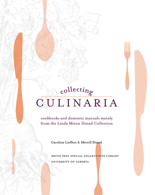 Collecting Culinaria: Cookbooks and Domestic Manuals Mainly from the Linda Miron Distad Collection - Distad, Merrill, and Lieffers, Caroline